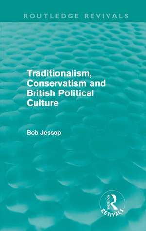 Traditionalism, Conservatism and British Political Culture (Routledge Revivals) de Bob Jessop