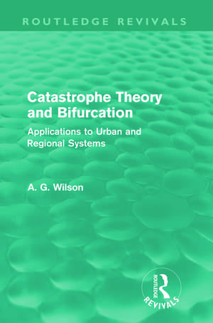 Catastrophe Theory and Bifurcation (Routledge Revivals): Applications to Urban and Regional Systems de Alan Wilson