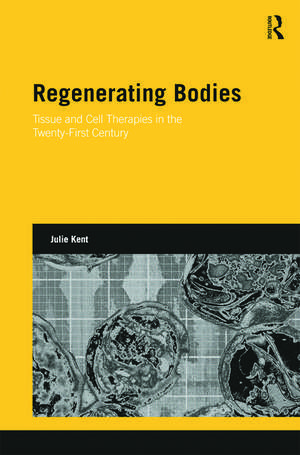 Regenerating Bodies: Tissue and Cell Therapies in the Twenty-First Century de Julie Kent