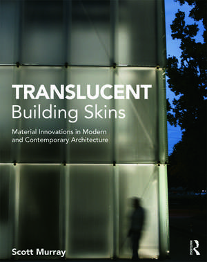 Translucent Building Skins: Material Innovations in Modern and Contemporary Architecture de Scott Murray