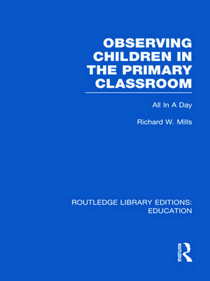 Observing Children in the Primary Classroom (RLE Edu O): All In A Day de Richard Mills