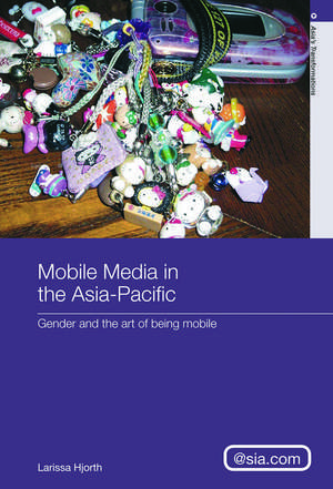 Mobile Media in the Asia-Pacific: Gender and The Art of Being Mobile de Larissa Hjorth