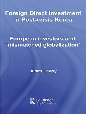 Foreign Direct Investment in Post-Crisis Korea: European Investors and 'Mismatched Globalization' de Judith Cherry