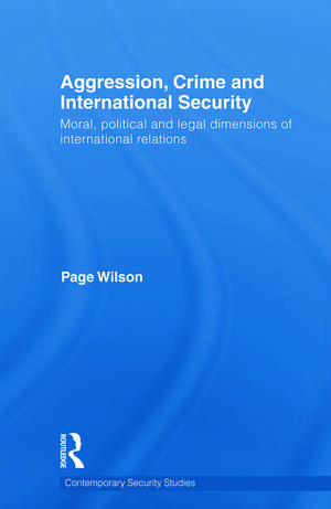 Aggression, Crime and International Security: Moral, Political and Legal Dimensions of International Relations de Page Wilson