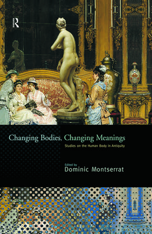 Changing Bodies, Changing Meanings: Studies on the Human Body in Antiquity de Dominic Montserrat