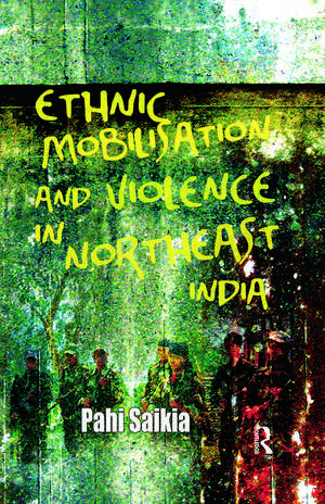 Ethnic Mobilisation and Violence in Northeast India de Pahi Saikia