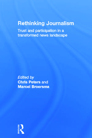 Rethinking Journalism: Trust and Participation in a Transformed News Landscape de Chris Peters