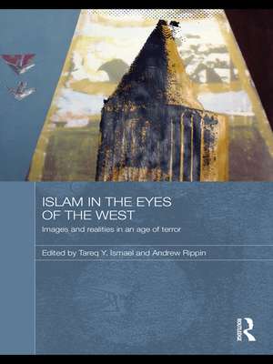 Islam in the Eyes of the West: Images and Realities in an Age of Terror de Tareq Y. Ismael