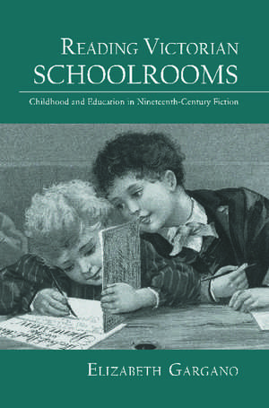 Reading Victorian Schoolrooms: Childhood and Education in Nineteenth-Century Fiction de Elizabeth Gargano