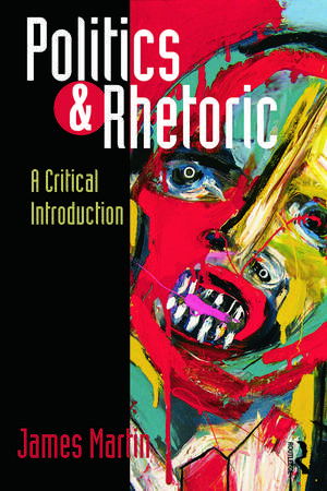 Politics and Rhetoric: A Critical Introduction de James Martin