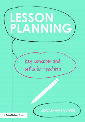 Lesson Planning: Key concepts and skills for teachers de Jonathan Savage