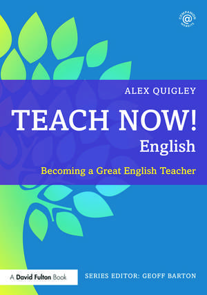 Teach Now! English: Becoming a Great English Teacher de Alex Quigley