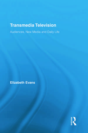 Transmedia Television: Audiences, New Media, and Daily Life de Elizabeth Evans