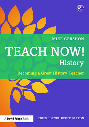 Teach Now! History: Becoming a Great History Teacher de Mike Gershon