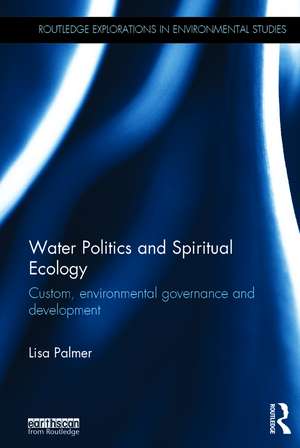 Water Politics and Spiritual Ecology: Custom, environmental governance and development de Lisa Palmer