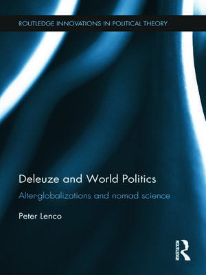 Deleuze and World Politics: Alter-Globalizations and Nomad Science de Peter Lenco