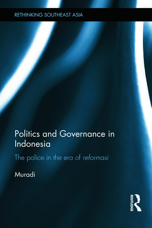 Politics and Governance in Indonesia: The Police in the Era of Reformasi de Muradi