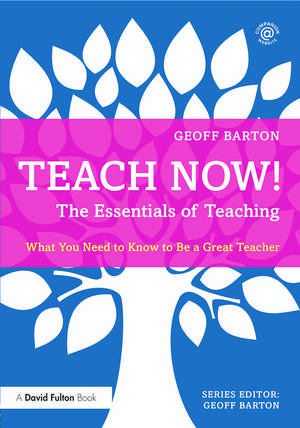 Teach Now! The Essentials of Teaching: What You Need to Know to Be a Great Teacher de Geoff Barton