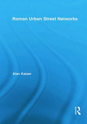 Roman Urban Street Networks: Streets and the Organization of Space in Four Cities de Alan Kaiser