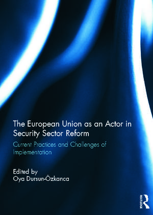 The European Union as an Actor in Security Sector Reform: Current Practices and Challenges of Implementation de Oya Dursun-Ozkanca