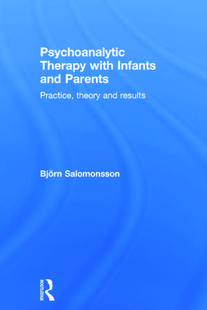 Psychoanalytic Therapy with Infants and their Parents: Practice, Theory, and Results de Björn Salomonsson