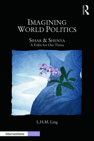 Imagining World Politics: Sihar & Shenya, A Fable for Our Times de L. H. M. Ling