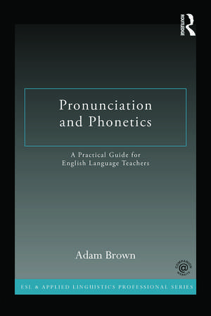 Pronunciation and Phonetics: A Practical Guide for English Language Teachers de Adam Brown