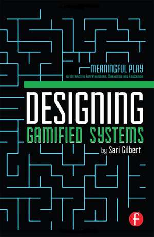 Designing Gamified Systems: Meaningful Play in Interactive Entertainment, Marketing and Education de Sari Gilbert