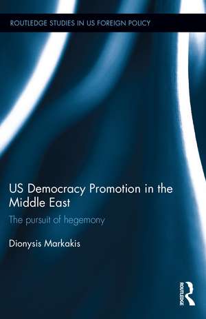 US Democracy Promotion in the Middle East: The Pursuit of Hegemony de Dionysis Markakis