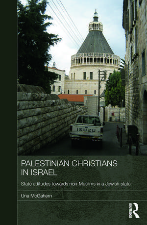 Palestinian Christians in Israel: State Attitudes towards Non-Muslims in a Jewish State de Una McGahern