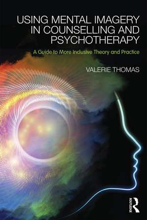 Using Mental Imagery in Counselling and Psychotherapy: A Guide to More Inclusive Theory and Practice de Valerie Thomas