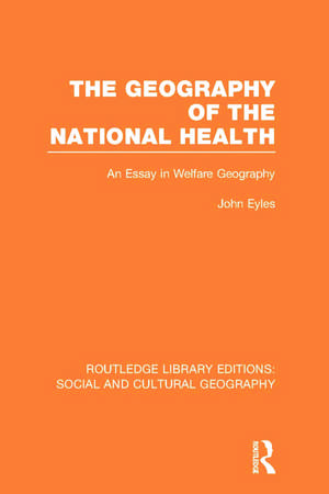 Geography of the National Health (RLE Social & Cultural Geography): An Essay in Welfare Geography de John Eyles