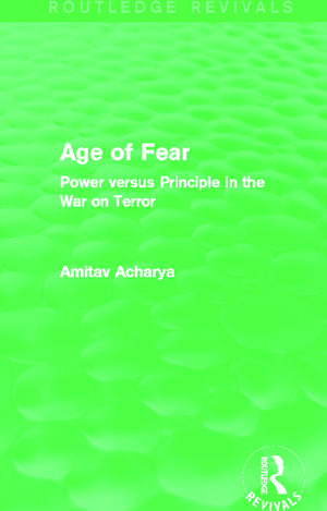 Age of Fear (Routledge Revivals): Power Versus Principle in the War on Terror de Amitav Acharya