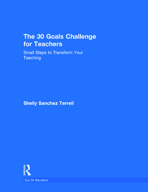 The 30 Goals Challenge for Teachers: Small Steps to Transform Your Teaching de Shelly Sanchez Terrell