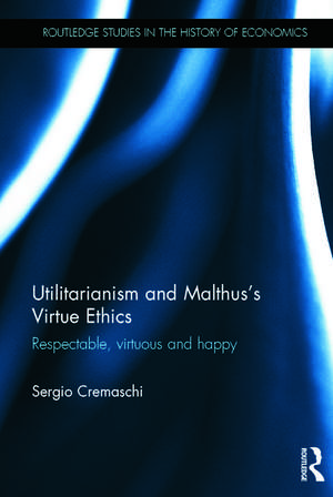 Utilitarianism and Malthus' Virtue Ethics: Respectable, Virtuous and Happy de Sergio Cremaschi