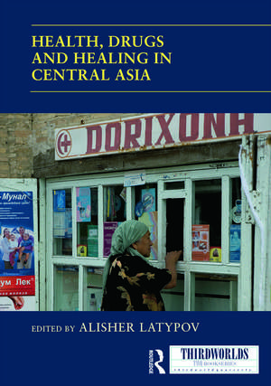 Health, Drugs and Healing in Central Asia de Alisher Latypov