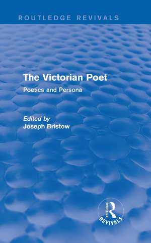 The Victorian Poet (Routledge Revivals): Poetics and Persona de Joseph Bristow