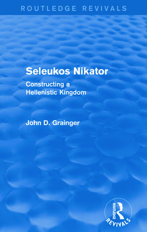 Seleukos Nikator (Routledge Revivals): Constructing a Hellenistic Kingdom de John D Grainger