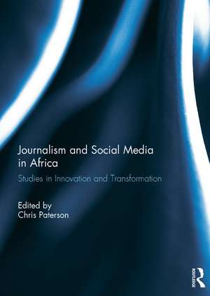 Journalism and Social Media in Africa: Studies in Innovation and Transformation de Chris Paterson