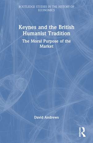 Keynes and the British Humanist Tradition: The Moral Purpose of the Market de David Andrews