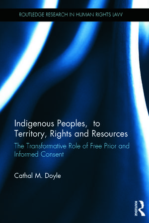 Indigenous Peoples, Title to Territory, Rights and Resources: The Transformative Role of Free Prior and Informed Consent de Cathal M. Doyle