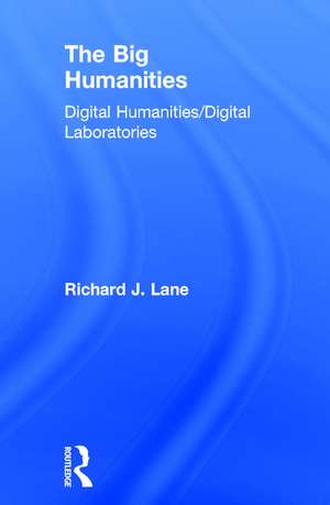 The Big Humanities: Digital Humanities/Digital Laboratories de Richard Lane