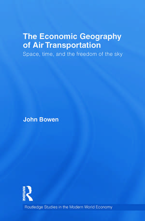 The Economic Geography of Air Transportation: Space, Time, and the Freedom of the Sky de John T. Bowen