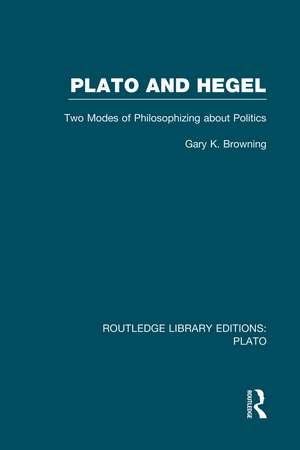 Plato and Hegel (RLE: Plato): Two Modes of Philosophizing about Politics de Gary Browning