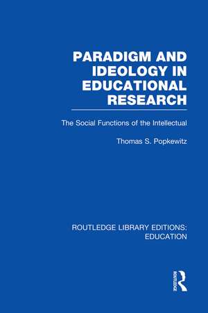 Paradigm and Ideology in Educational Research (RLE Edu L): The Social Functions of the Intellectual de Thomas Popkewitz