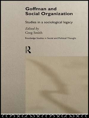 Goffman and Social Organization: Studies of a Sociological Legacy de Greg Smith