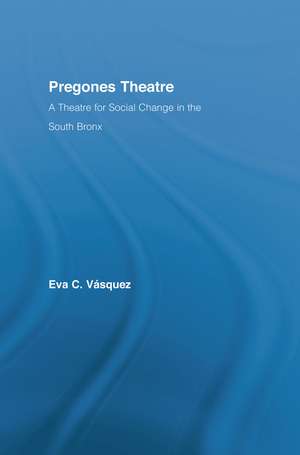 Pregones Theatre: A Theatre for Social Change in the South Bronx de Eva Cristina Vásquez