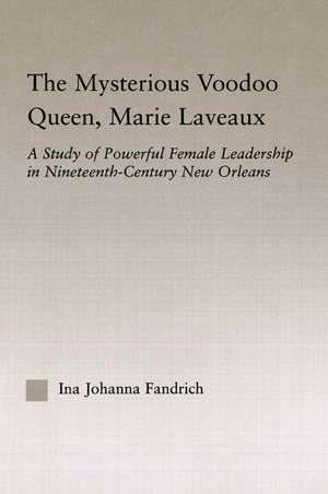 The Mysterious Voodoo Queen, Marie Laveaux: A Study of Powerful Female Leadership in Nineteenth Century New Orleans de Ina J. Fandrich