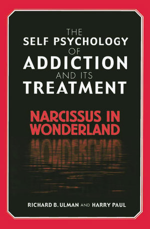 The Self Psychology of Addiction and its Treatment: Narcissus in Wonderland de Richard B. Ulman