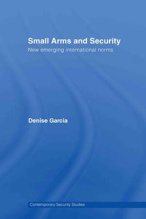 Small Arms and Security: New Emerging International Norms de Denise Garcia